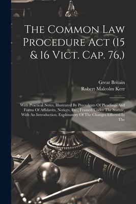 The Common Law Procedure Act (15 & 16 Vict. Cap. 76, ): With Practical Notes, Illustrated By Precedents Of Pleadings And Forms Of Affidavits, Notices,