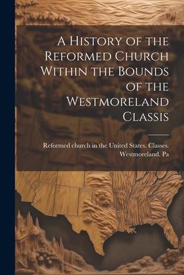 A History of the Reformed Church Within the Bounds of the Westmoreland Classis