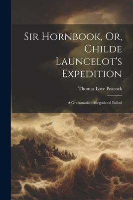 Sir Hornbook, Or, Childe Launcelot’s Expedition: A Grammatico-allegoriccal Ballad