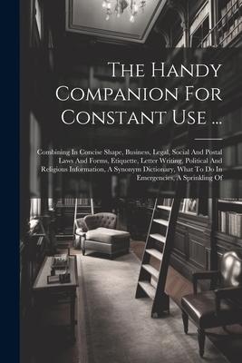 The Handy Companion For Constant Use ...: Combining In Concise Shape, Business, Legal, Social And Postal Laws And Forms, Etiquette, Letter Writing, Po