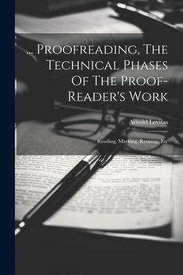 ... Proofreading, The Technical Phases Of The Proof-reader’s Work: Reading, Marking, Revising, Etc