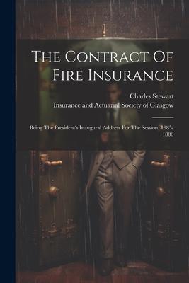 The Contract Of Fire Insurance: Being The President’s Inaugural Address For The Session, 1885-1886