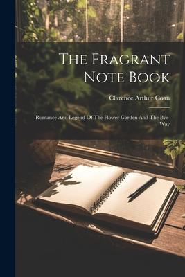 The Fragrant Note Book: Romance And Legend Of The Flower Garden And The Bye-way