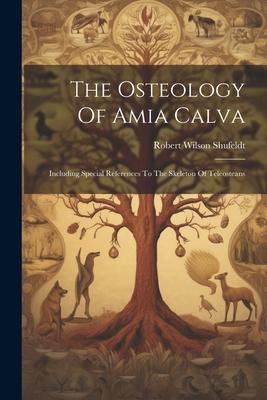 The Osteology Of Amia Calva: Including Special References To The Skeleton Of Teleosteans