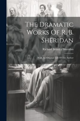 The Dramatic Works Of R. B. Sheridan: With An Original Life Of The Author