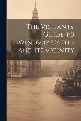 The Visitants’ Guide to Windsor Castle and its Vicinity