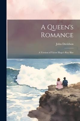 A Queen’s Romance; a Version of Victor Hugo’s Ruy Blas