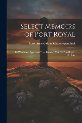 Select Memoirs of Port Royal: To Which are Appended Tour To Alet; Visit To Port Royal; Gift of An