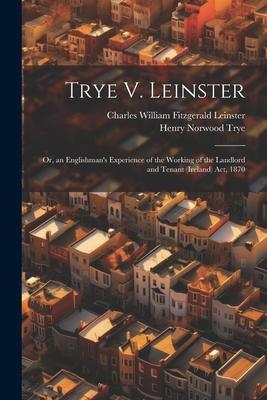 Trye V. Leinster: Or, an Englishman’s Experience of the Working of the Landlord and Tenant (Ireland) Act, 1870