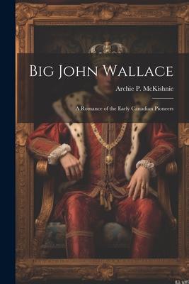 Big John Wallace: A Romance of the Early Canadian Pioneers