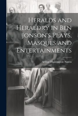 Heralds and Heraldry in Ben Jonson’s Plays, Masques and Entertainments