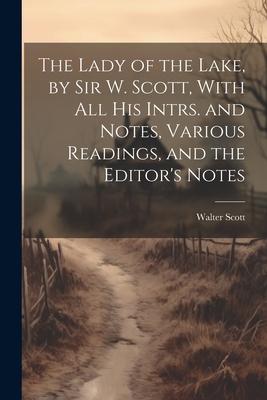 The Lady of the Lake, by Sir W. Scott, With All His Intrs. and Notes, Various Readings, and the Editor’s Notes
