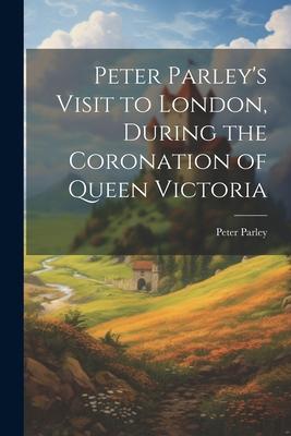 Peter Parley’s Visit to London, During the Coronation of Queen Victoria