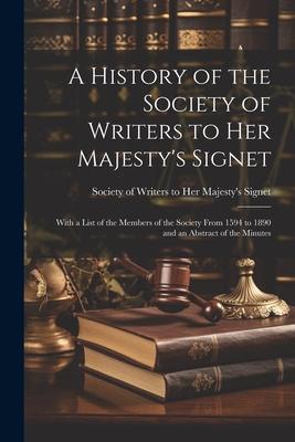 A History of the Society of Writers to Her Majesty’s Signet: With a List of the Members of the Society From 1594 to 1890 and an Abstract of the Minute