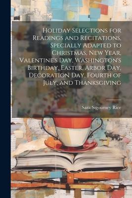 Holiday Selections for Readings and Recitations, Specially Adapted to Christmas, New Year, Valentine’s day, Washington’s Birthday, Easter, Arbor day,