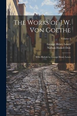 The Works of J.W. von Goethe: With his Life by George Henry Lewes; Volume 4
