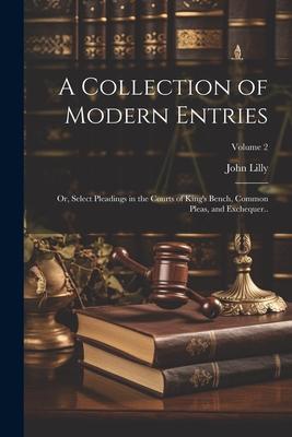 A Collection of Modern Entries; or, Select Pleadings in the Courts of King’s Bench, Common Pleas, and Exchequer..; Volume 2