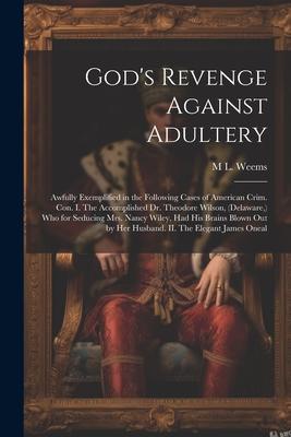 God’s Revenge Against Adultery: Awfully Exemplified in the Following Cases of American Crim. con. I. The Accomplished Dr. Theodore Wilson, (Delaware,
