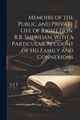 Memoirs of the Public and Private Life of Right Hon. R.B. Sheridan, With a Particular Account of his Family and Connexions; Volume 2