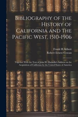 Bibliography of the History of California and the Pacific West, 1510-1906; Together With the Text of John W. Dwinelle’s Address on the Acquisition of