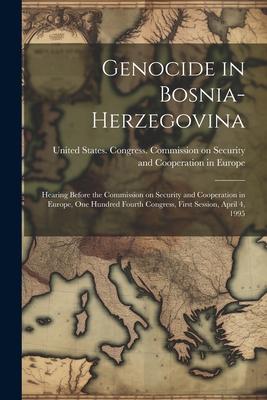 Genocide in Bosnia-Herzegovina: Hearing Before the Commission on Security and Cooperation in Europe, One Hundred Fourth Congress, First Session, April