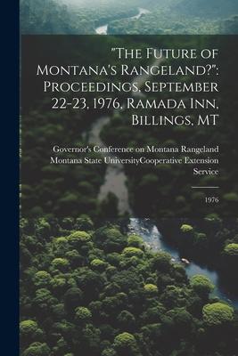 The Future of Montana’s Rangeland?: Proceedings, September 22-23, 1976, Ramada Inn, Billings, MT: 1976