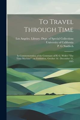 To Travel Through Time: In Commemoration of the Centenary of H. G. Wells’s The Time Machine an Exhibition, October 16 - December 31, 1995