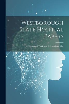 Westborough State Hospital Papers: A Testimonial To George Smith Adams, M.d