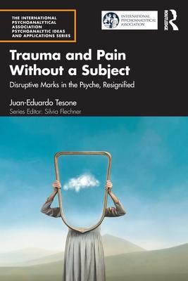 Trauma and Pain Without a Subject: Disruptive Marks in the Psyche, Resignified