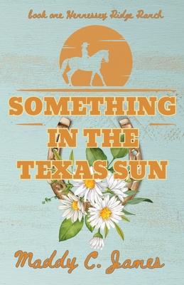 Something In The Texas Sun: Book One Hennessey Ridge Ranch