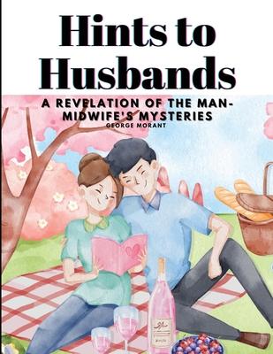 Hints to Husbands: A Revelation of the Man-Midwife’s Mysteries