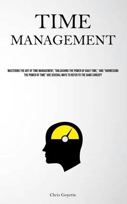Time Management: Mastering The Art Of Time Management, Unleashing The Power Of Daily Time, And Harnessing The Power Of Time Are Sev