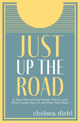 Just Up the Road: A Year Discovering People, Places, and What Comes Next in the Pine Tree State