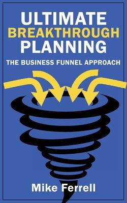 Ultimate Breakthrough Planning: The Business Funnel Approach