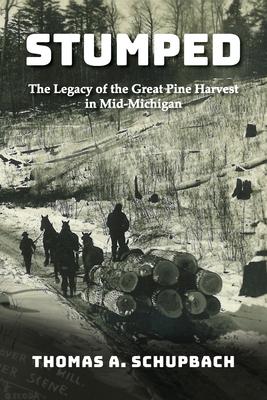 Stumped: Harvesting the Great Pine Forest in Mid-Michigan and the Cutover Legacy