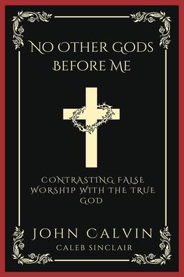 No Other Gods Before Me: Contrasting False Worship with the True God (Grapevine Press)