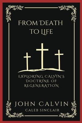 From Death to Life: Exploring Calvin’s Doctrine of Regeneration (Grapevine Press)