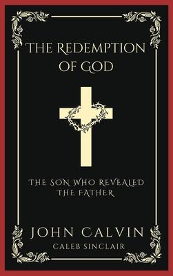 The Redemption of God: The Son Who Revealed the Father (From Calvin’s Institutes) (Grapevine Press)