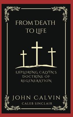 From Death to Life: Exploring Calvin’s Doctrine of Regeneration (Grapevine Press)
