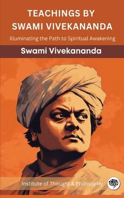 Teachings by Swami Vivekananda: Illuminating the Path to Spiritual Awakening (by ITP Press)
