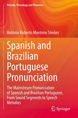 Spanish and Brazilian Portuguese Pronunciation: The Mainstream Pronunciation of Spanish and Brazilian Portuguese, from Sound Segments to Speech Melodi