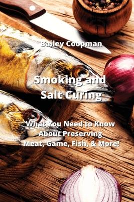 Smoking and Salt Curing: What You Need to Know About Preserving Meat, Game, Fish, & More!