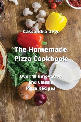 The Homemade Pizza Cookbook: Over 49 Innovative and Classic Pizza Recipes