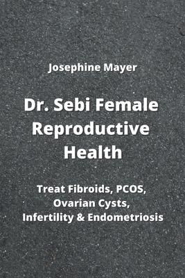 Dr. Sebi Female Reproductive Health: Treat Fibroids, PCOS, Ovarian Cysts, Infertility & Endometriosis