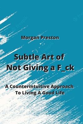 Subtle Art of Not Giving a F_ck: A Counterintuitive Approach To Living A Good Life