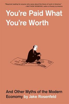 You’re Paid What You’re Worth: And Other Myths of the Modern Economy