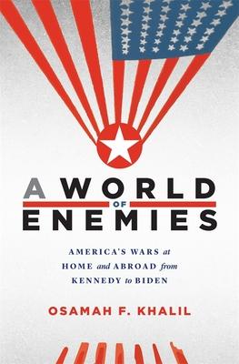 A World of Enemies: America’s Wars at Home and Abroad from Kennedy to Biden