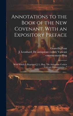 Annotations to the Book of the New Covenant, With an Expository Preface: With Which is Reprinted J. L. Hug, De Antiqutate Codicis Vaticani Commentati