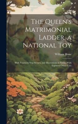 The Queen’s Matrimonial Ladder, a National Toy: With Fourteen Step Scenes, and Illustrations in Verse, With Eighteen Other Cuts
