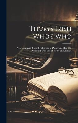 Thom’s Irish Who’s Who: A Biographical Book of Reference of Prominent men and Women in Irish Life at Home and Abroad